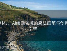 # MJ：AI绘画领域的魔法画笔与创意引擎  