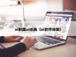 ai制图ai绘画（ai软件绘制）