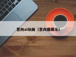 意向ai绘画（意向图展示）