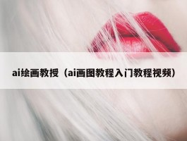 ai绘画教授（ai画图教程入门教程视频）