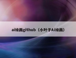 ai绘画github（小叶子Ai绘画）