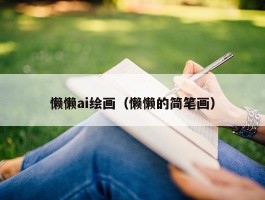 懒懒ai绘画（懒懒的简笔画）