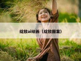 绽放ai绘画（绽放图案）