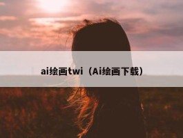 ai绘画twi（Ai绘画下载）