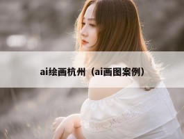 ai绘画杭州（ai画图案例）