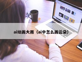 ai绘画大雨（ai中怎么画云朵）