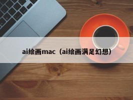 ai绘画mac（ai绘画满足幻想）