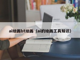 ai绘画bt绘画（ai的绘画工具知识）