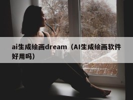 ai生成绘画dream（AI生成绘画软件好用吗）