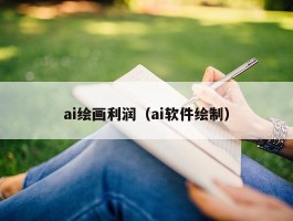 ai绘画利润（ai软件绘制）