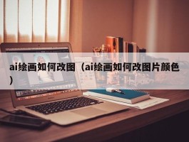 ai绘画如何改图（ai绘画如何改图片颜色）