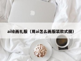 ai绘画礼服（用ai怎么画服装款式图）