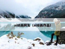 ai绘画网友（ai绘画作品）