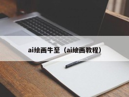 ai绘画牛至（ai绘画教程）