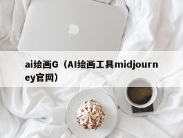 ai绘画G（AI绘画工具midjourney官网）