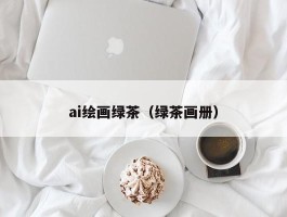 ai绘画绿茶（绿茶画册）