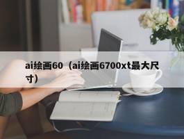 ai绘画60（ai绘画6700xt最大尺寸）