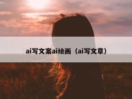 ai写文案ai绘画（ai写文章）