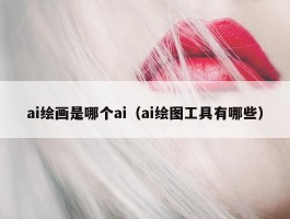 ai绘画是哪个ai（ai绘图工具有哪些）