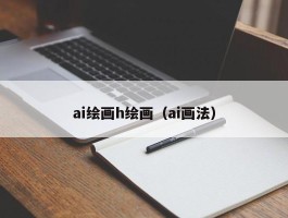 ai绘画h绘画（ai画法）