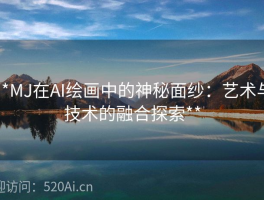 **MJ在AI绘画中的神秘面纱：艺术与技术的融合探索**