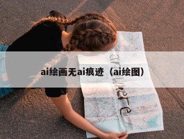 ai绘画无ai痕迹（ai绘图）