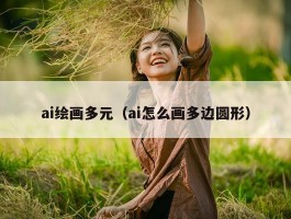 ai绘画多元（ai怎么画多边圆形）