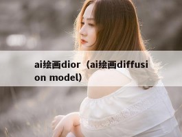 ai绘画dior（ai绘画diffusion model）