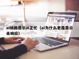 ai绘画显示ai正忙（ai为什么老是显示未响应）