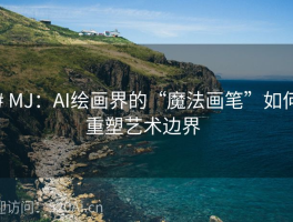 # MJ：AI绘画界的“魔法画笔”如何重塑艺术边界  