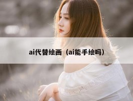 ai代替绘画（ai能手绘吗）