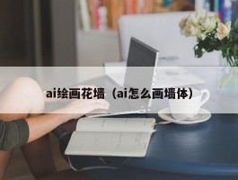 ai绘画花墙（ai怎么画墙体）