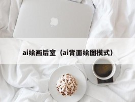 ai绘画后室（ai背面绘图模式）