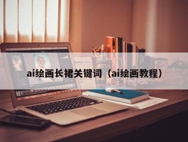 ai绘画长裙关键词（ai绘画教程）