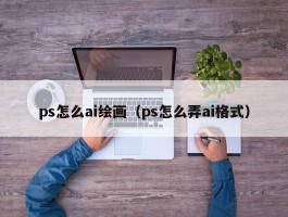 ps怎么ai绘画（ps怎么弄ai格式）