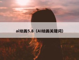 ai绘画5.8（AI绘画关键词）