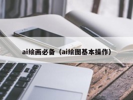 ai绘画必备（ai绘图基本操作）