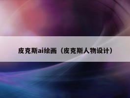 皮克斯ai绘画（皮克斯人物设计）