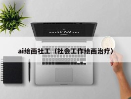 ai绘画社工（社会工作绘画治疗）