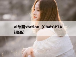 ai绘画station（ChatGPTAi绘画）