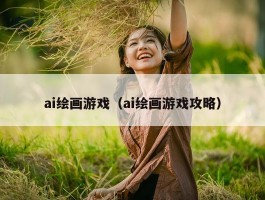 ai绘画游戏（ai绘画游戏攻略）