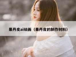 果丹皮ai绘画（果丹皮的制作材料）