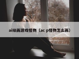 ai绘画游戏怪物（ac p怪物怎么画）