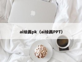 ai绘画pk（ai绘画PPT）