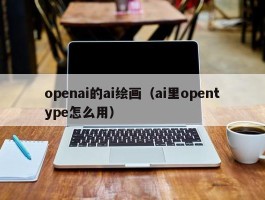 openai的ai绘画（ai里opentype怎么用）