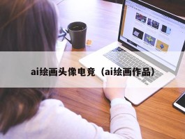 ai绘画头像电竞（ai绘画作品）