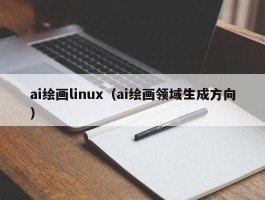 ai绘画linux（ai绘画领域生成方向）