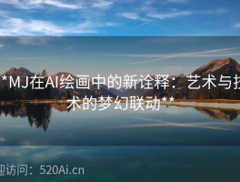 **MJ在AI绘画中的新诠释：艺术与技术的梦幻联动**