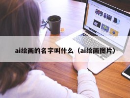 ai绘画的名字叫什么（ai绘画图片）