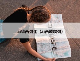 ai绘画强化（ai画质增强）